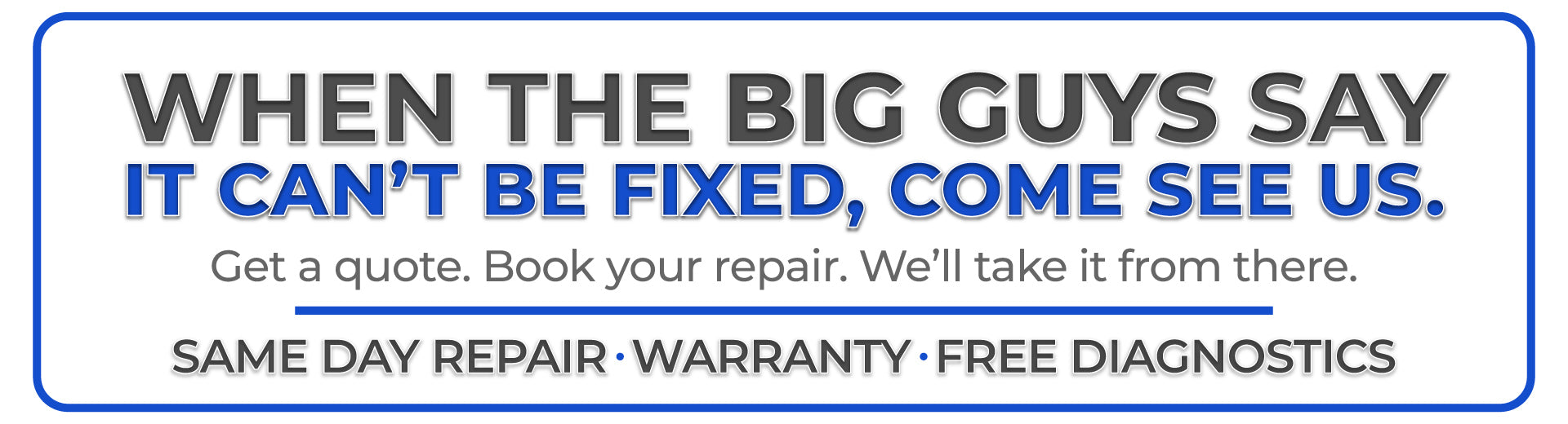 A rectangular promotional sign with a white background and blue border. Large dark gray text reads, 'WHEN THE BIG GUYS SAY IT CAN'T BE FIXED, COME SEE US.